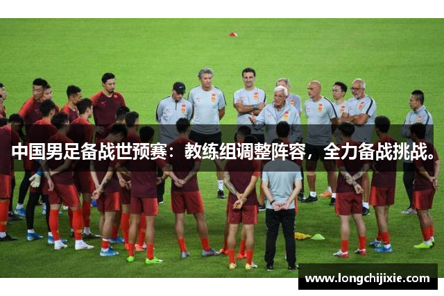 中国男足备战世预赛：教练组调整阵容，全力备战挑战。
